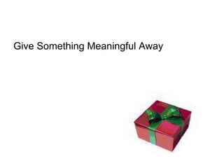 Give Something Meaningful Away  