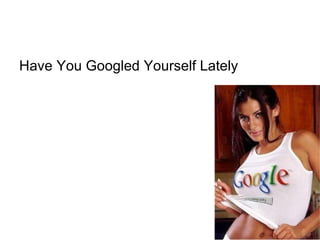 Have You Googled Yourself Lately  