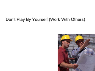 Don't Play By Yourself (Work With Others)  