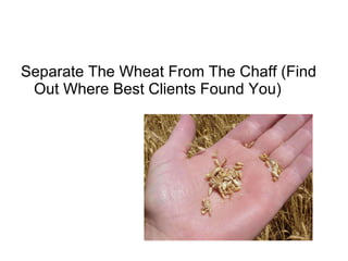 Separate The Wheat From The Chaff (Find Out Where Best Clients Found You)  
