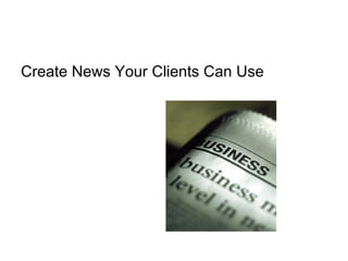 Create News Your Clients Can Use  