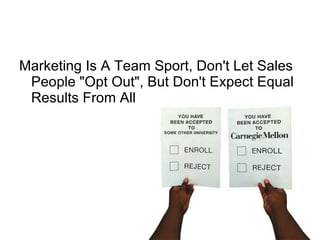Marketing Is A Team Sport, Don't Let Sales People "Opt Out", But Don't Expect Equal Results From All  