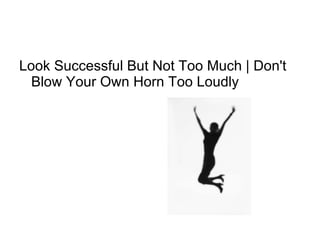 Look Successful But Not Too Much | Don't Blow Your Own Horn Too Loudly  