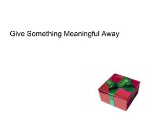 Give Something Meaningful Away
 
