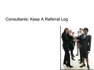 Consultants: Keep A Referral Log
 