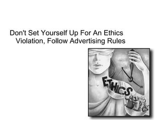 Don't Set Yourself Up For An Ethics
Violation, Follow Advertising Rules
 