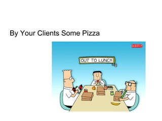 By Your Clients Some Pizza
 