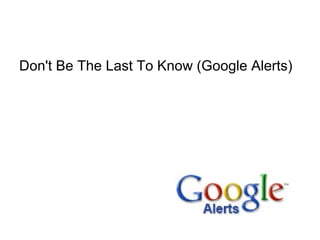 Don't Be The Last To Know (Google Alerts)
 