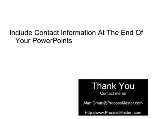 Include Contact Information At The End Of
Your PowerPoints
Thank You
Contact me as
Alan.Crean@ProcessMaster.com
Http://www.ProcessMaster .com
 