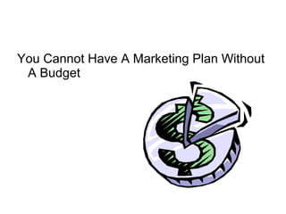 You Cannot Have A Marketing Plan Without
A Budget
 