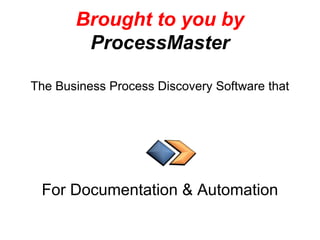 Brought to you by
ProcessMaster
The Business Process Discovery Software that
For Documentation & Automation
 
