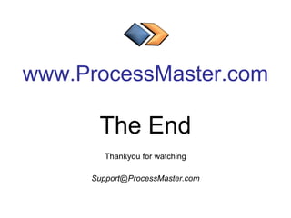 www.ProcessMaster.com
The End
Thankyou for watching
Support@ProcessMaster.com
 