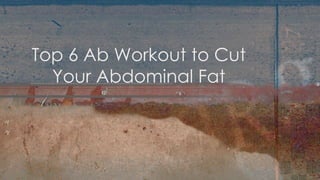 Top 6 Ab Workout to Cut
Your Abdominal Fat
 