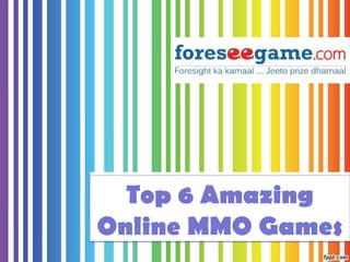 Top 6 Amazing
Online MMO Games
 