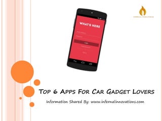 TOP 6 APPS FOR CAR GADGET LOVERS
Information Shared By: www.infernalinnovations.com
 