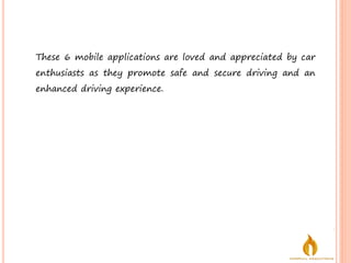 These 6 mobile applications are loved and appreciated by car
enthusiasts as they promote safe and secure driving and an
enhanced driving experience.
 