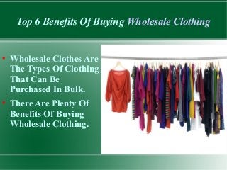 Top 6 Benefits Of Buying Wholesale Clothing

Wholesale Clothes Are
The Types Of Clothing
That Can Be
Purchased In Bulk.

There Are Plenty Of
Benefits Of Buying
Wholesale Clothing.
 