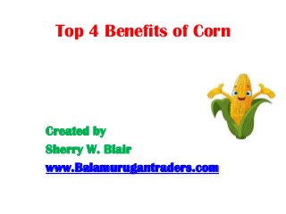 Top 4 Benefits of Corn

Created by
Sherry W. Blair
www.Balamurugantraders.com

 