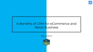 6 Benefits of CRM for eCommerce and
Retail Business
ROLUSTECH
 