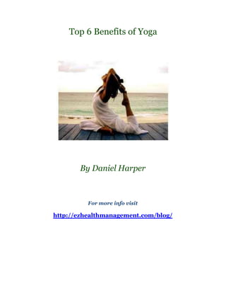 Top 6 Benefits of Yoga




       By Daniel Harper



          For more info visit

http://ezhealthmanagement.com/blog/
 