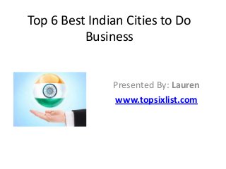 Top 6 Best Indian Cities to Do
Business

Presented By: Lauren
www.topsixlist.com

 