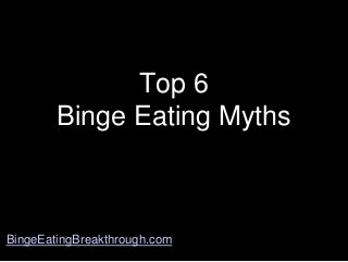 Top 6
Binge Eating Myths

BingeEatingBreakthrough.com

 