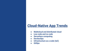 Cloud-Native App Trends
● Multicloud and distributed cloud
● Low code and no code
● Serverless computing
● DevSecOps
● Infrastructure as a code (IaC)
● GitOps
 