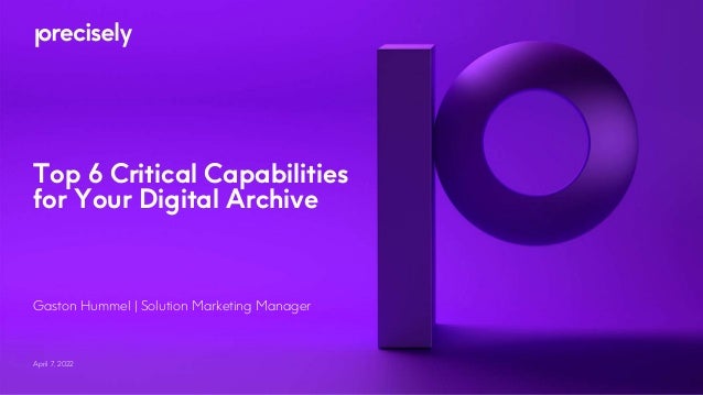 Top 6 Critical Capabilities
for Your Digital Archive
April 7, 2022
Gaston Hummel | Solution Marketing Manager
 