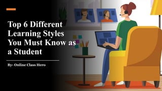 Top 6 Different
Learning Styles
You Must Know as
a Student
By- Online Class Hero
 