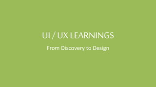 UI/ UX LEARNINGS
From Discovery to Design
 
