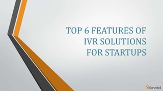 TOP 6 FEATURES OF
IVR SOLUTIONS
FOR STARTUPS
 
