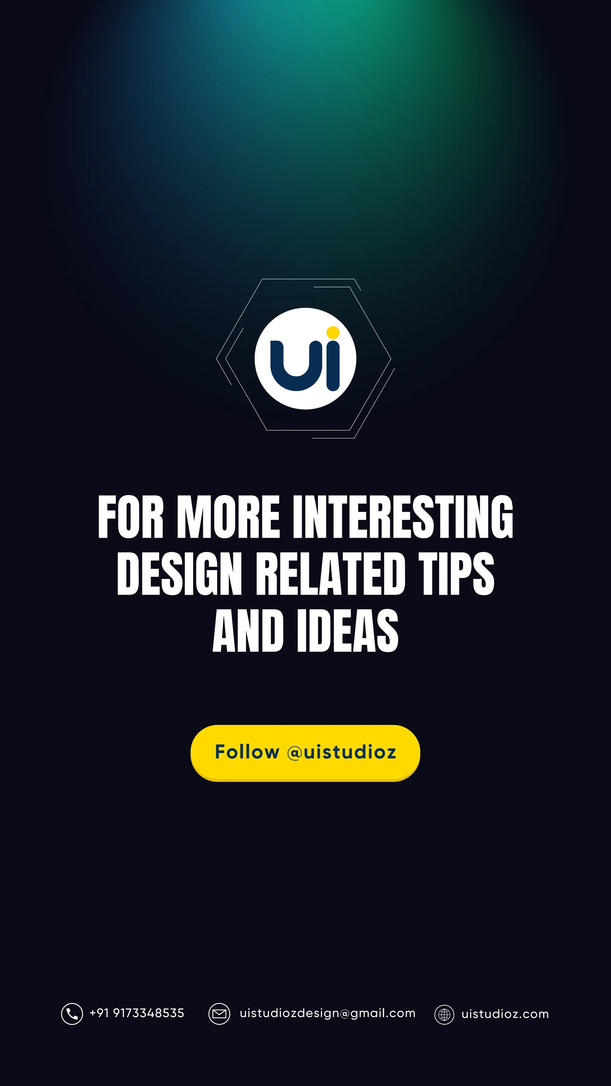 uistudioz.com
uistudiozdesign@gmail.com
FOR MORE INTERESTING
DESIGN RELATED TIPS
AND IDEAS
+91 9173348535
Follow @uistudioz
 