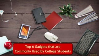 Top 6 Gadgets that are
Commonly Used by College Students Image source:
plus.google.com
 