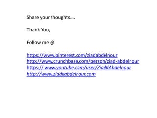 Share your thoughts….
Thank You,
Follow me @
https://www.pinterest.com/ziadabdelnour
http://www.crunchbase.com/person/ziad-abdelnour
https:// www.youtube.com/user/ZiadKAbdelnour
http://www.ziadkabdelnour.com
 