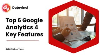Top 6 Google
Analytics 4
Key Features
Datavinci
datavinci.services
 