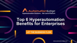 Top 6 Hyperautomation
Benefits for Enterprises
www.automationedge.com
LET THE BUSINESS FLOW
 