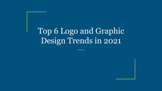 Top 6 Logo and Graphic
Design Trends in 2021
 