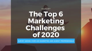 REPORT
The Top 6
Marketing
Challenges
of 2020
SURVEY AMONG OVER 400 MARKETING AND AGENCY PROFESSIONALS
 