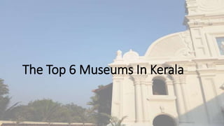 The Top 6 Museums In Kerala
 