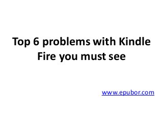 Top 6 problems with Kindle
Fire you must see
www.epubor.com
 