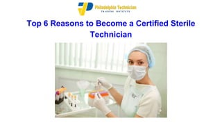 Top 6 Reasons to Become a Certified Sterile
Technician
 