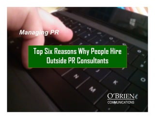 Managing PR
Top Six Reasons Why People Hire
Outside PR Consultants
O’BRIEN
COMMUNICATIONS
 