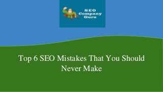 Top 6 SEO Mistakes That You Should
Never Make
 