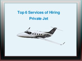 Top 6 Services of Hiring
Private Jet
 
