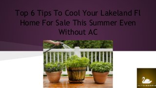 Top 6 Tips To Cool Your Lakeland Fl
Home For Sale This Summer Even
Without AC
 