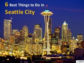 6 Best Things to Do in
Seattle City
http://www.joguru.com
 
