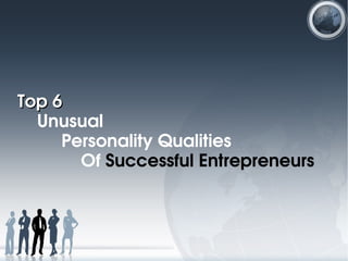 Top 6Top 6 
    Unusual 
         Personality Qualities 
             Of Successful Entrepreneurs
 