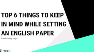 TOP 6 THINGS TO KEEP
IN MIND WHILE SETTING
AN ENGLISH PAPER
Presented by PrepAI
 