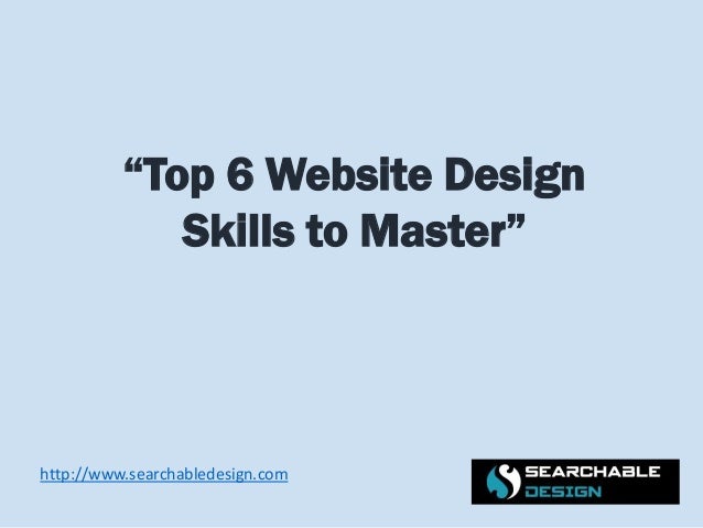 http://www.searchabledesign.com
“Top 6 Website Design
Skills to Master”
 