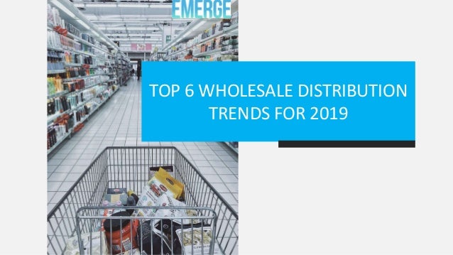 TOP 6 WHOLESALE DISTRIBUTION
TRENDS FOR 2019
 